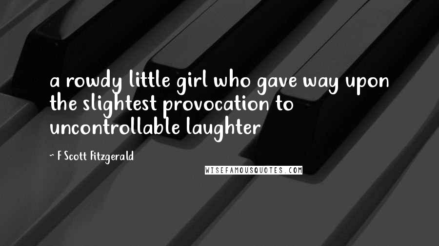 F Scott Fitzgerald Quotes: a rowdy little girl who gave way upon the slightest provocation to uncontrollable laughter