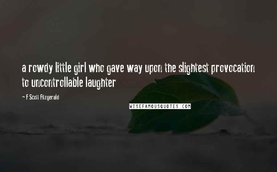 F Scott Fitzgerald Quotes: a rowdy little girl who gave way upon the slightest provocation to uncontrollable laughter