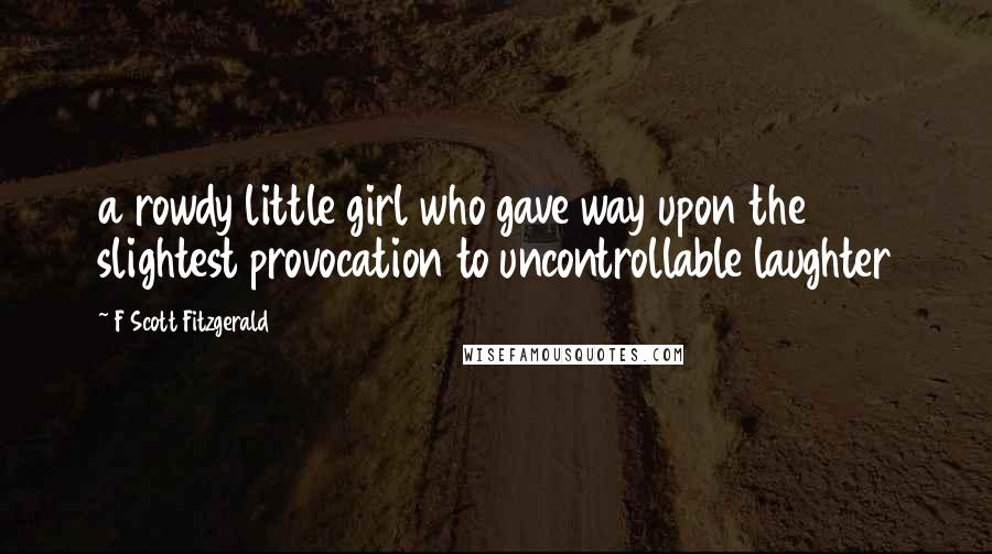 F Scott Fitzgerald Quotes: a rowdy little girl who gave way upon the slightest provocation to uncontrollable laughter