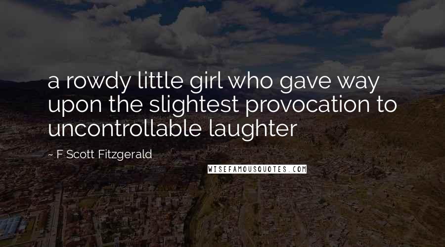 F Scott Fitzgerald Quotes: a rowdy little girl who gave way upon the slightest provocation to uncontrollable laughter