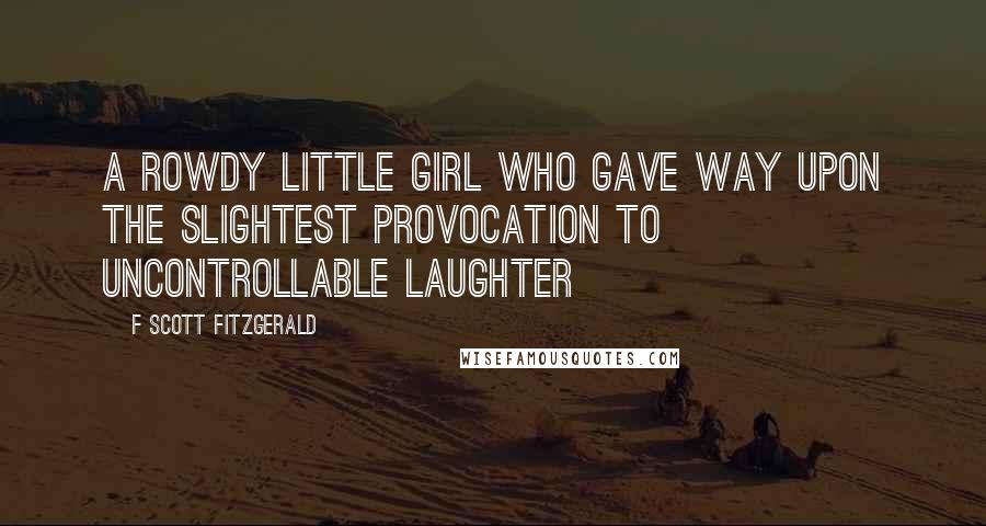 F Scott Fitzgerald Quotes: a rowdy little girl who gave way upon the slightest provocation to uncontrollable laughter