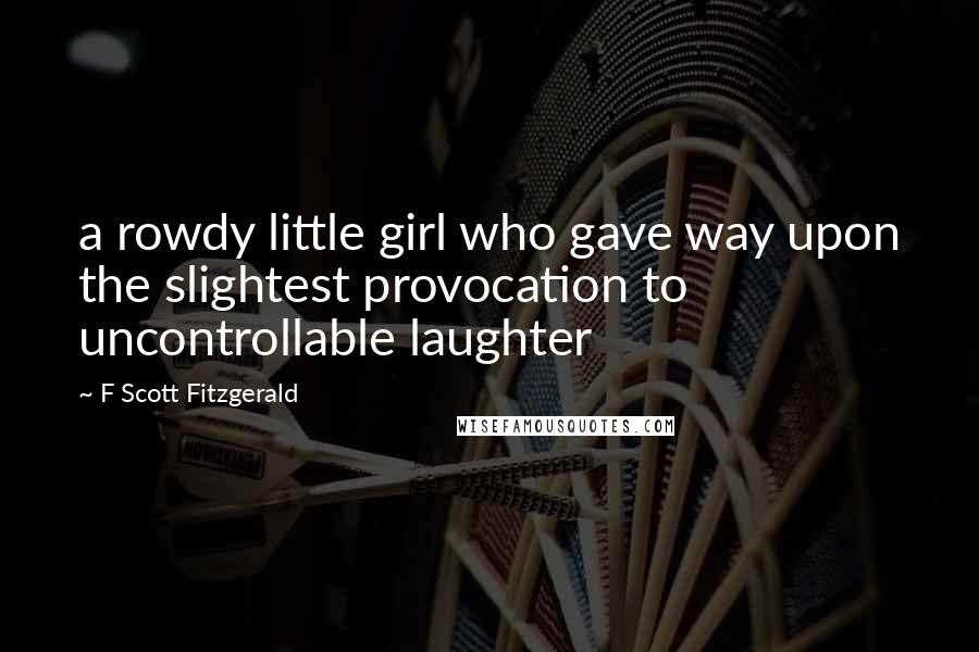 F Scott Fitzgerald Quotes: a rowdy little girl who gave way upon the slightest provocation to uncontrollable laughter