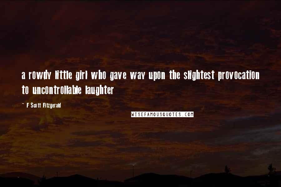 F Scott Fitzgerald Quotes: a rowdy little girl who gave way upon the slightest provocation to uncontrollable laughter