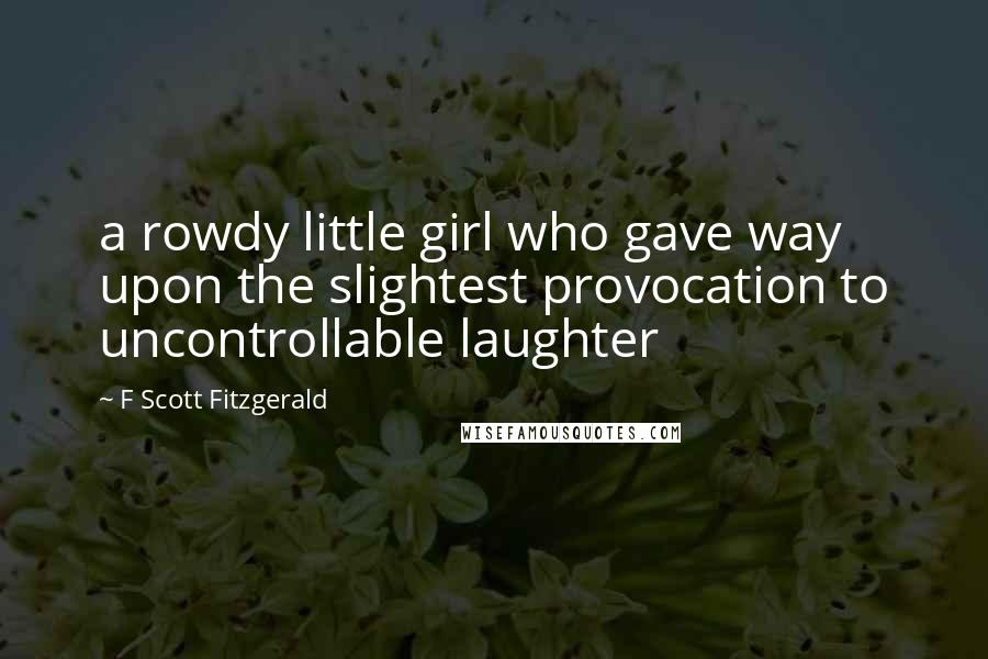 F Scott Fitzgerald Quotes: a rowdy little girl who gave way upon the slightest provocation to uncontrollable laughter