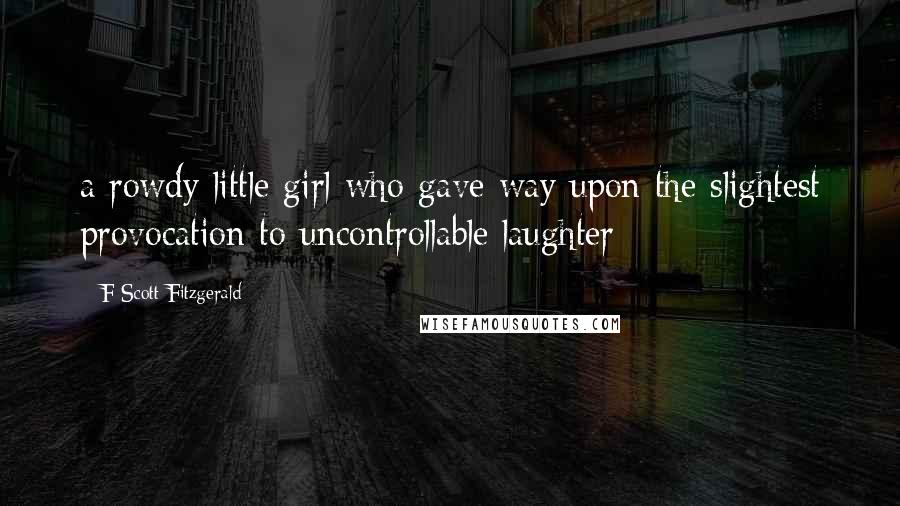 F Scott Fitzgerald Quotes: a rowdy little girl who gave way upon the slightest provocation to uncontrollable laughter