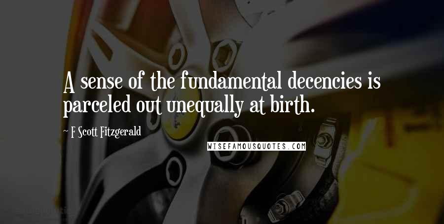 F Scott Fitzgerald Quotes: A sense of the fundamental decencies is parceled out unequally at birth.