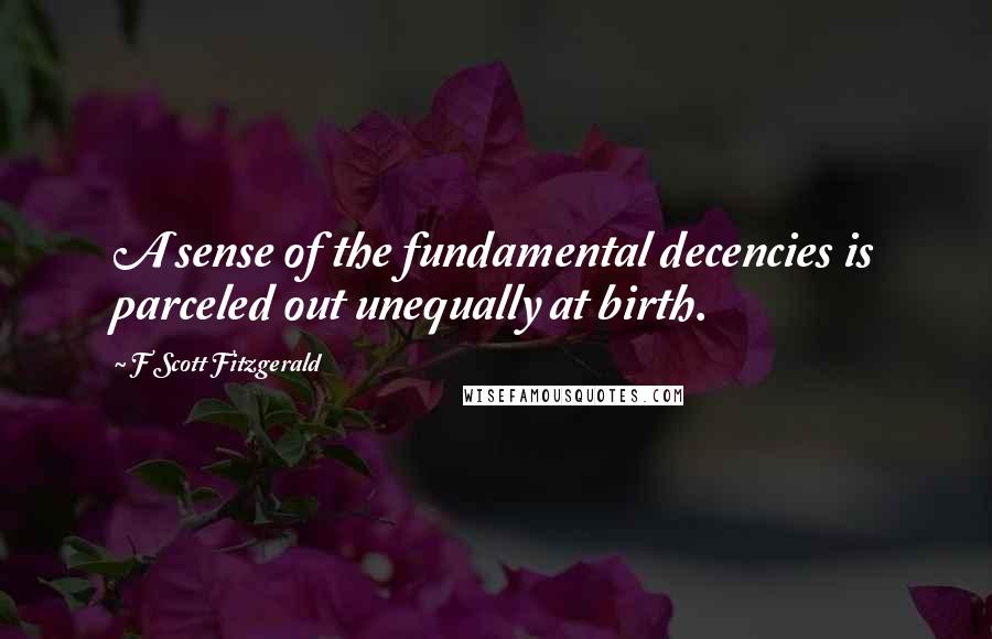 F Scott Fitzgerald Quotes: A sense of the fundamental decencies is parceled out unequally at birth.