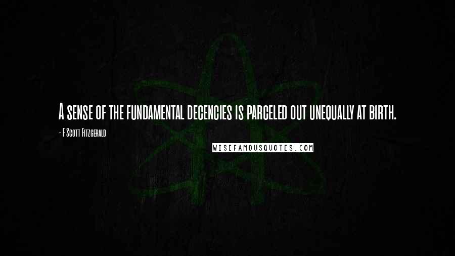 F Scott Fitzgerald Quotes: A sense of the fundamental decencies is parceled out unequally at birth.