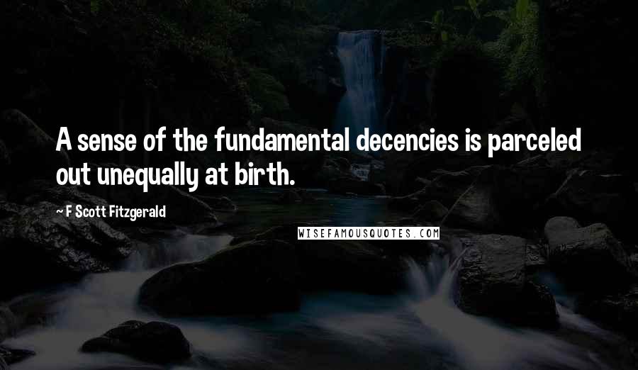 F Scott Fitzgerald Quotes: A sense of the fundamental decencies is parceled out unequally at birth.