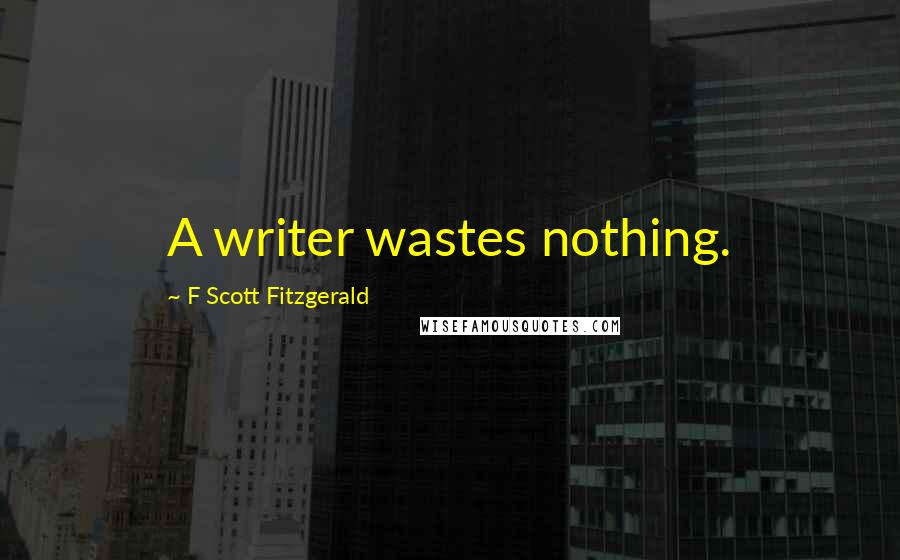 F Scott Fitzgerald Quotes: A writer wastes nothing.