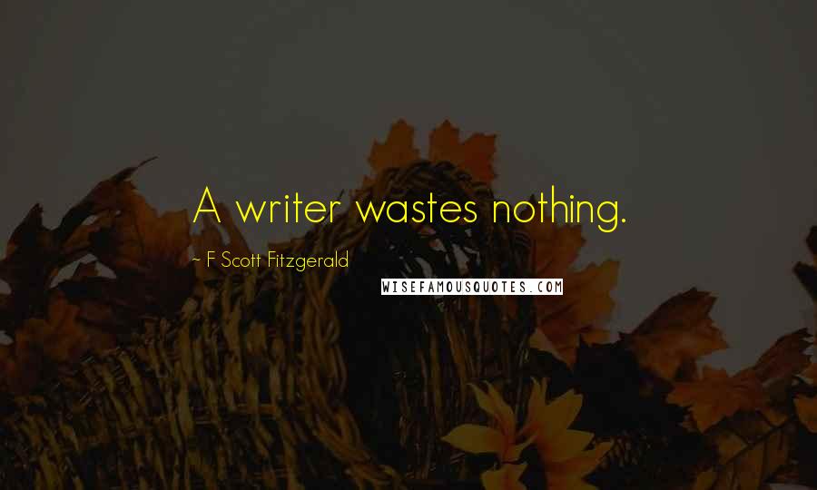 F Scott Fitzgerald Quotes: A writer wastes nothing.