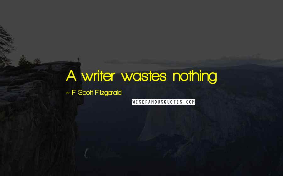 F Scott Fitzgerald Quotes: A writer wastes nothing.