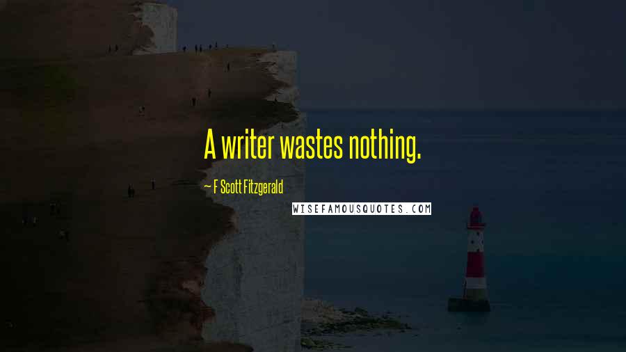 F Scott Fitzgerald Quotes: A writer wastes nothing.