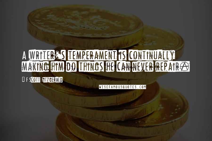 F Scott Fitzgerald Quotes: A writer's temperament is continually making him do things he can never repair.