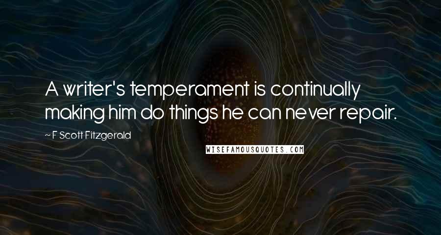 F Scott Fitzgerald Quotes: A writer's temperament is continually making him do things he can never repair.