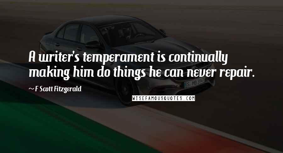 F Scott Fitzgerald Quotes: A writer's temperament is continually making him do things he can never repair.