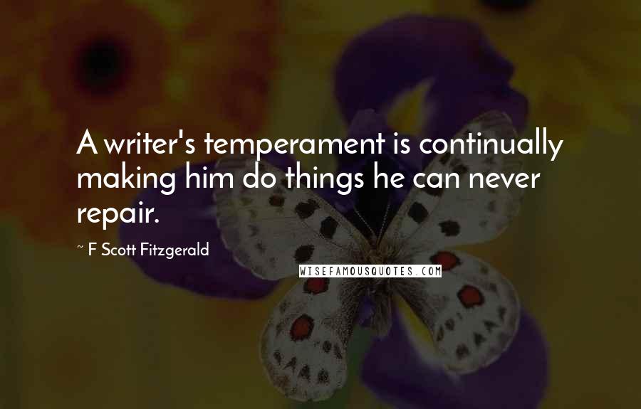 F Scott Fitzgerald Quotes: A writer's temperament is continually making him do things he can never repair.