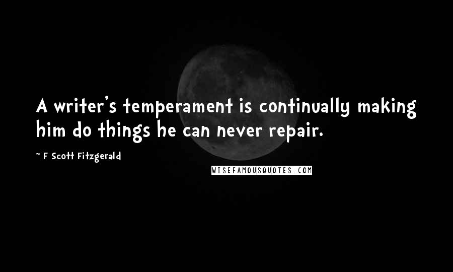 F Scott Fitzgerald Quotes: A writer's temperament is continually making him do things he can never repair.