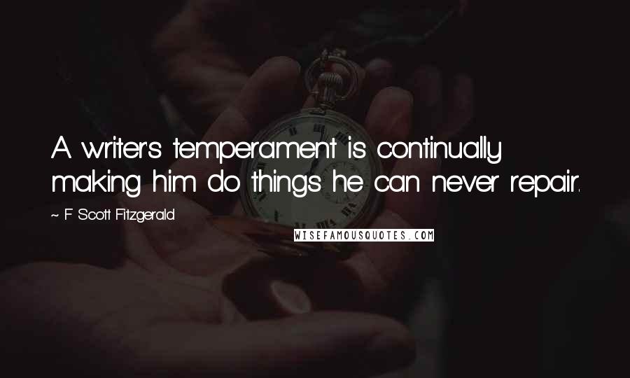 F Scott Fitzgerald Quotes: A writer's temperament is continually making him do things he can never repair.