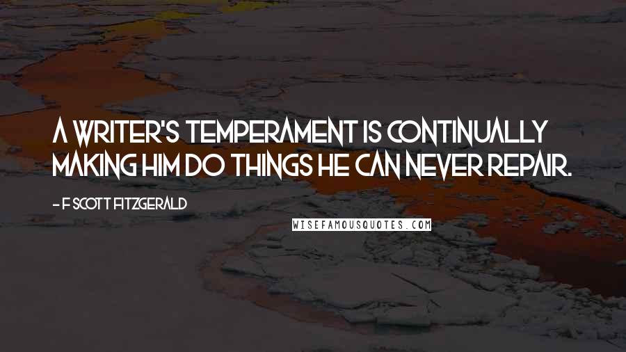 F Scott Fitzgerald Quotes: A writer's temperament is continually making him do things he can never repair.