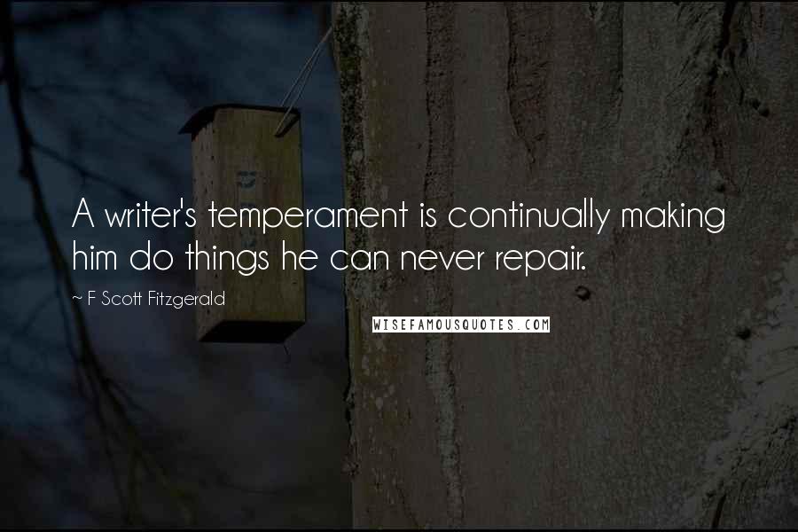 F Scott Fitzgerald Quotes: A writer's temperament is continually making him do things he can never repair.