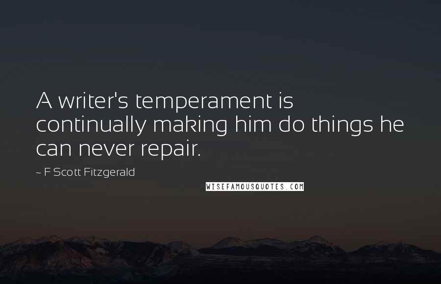 F Scott Fitzgerald Quotes: A writer's temperament is continually making him do things he can never repair.