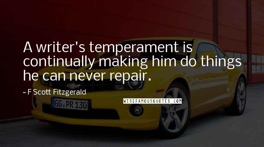 F Scott Fitzgerald Quotes: A writer's temperament is continually making him do things he can never repair.