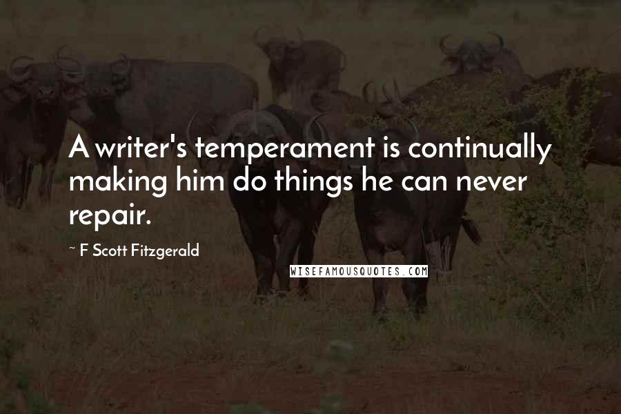 F Scott Fitzgerald Quotes: A writer's temperament is continually making him do things he can never repair.