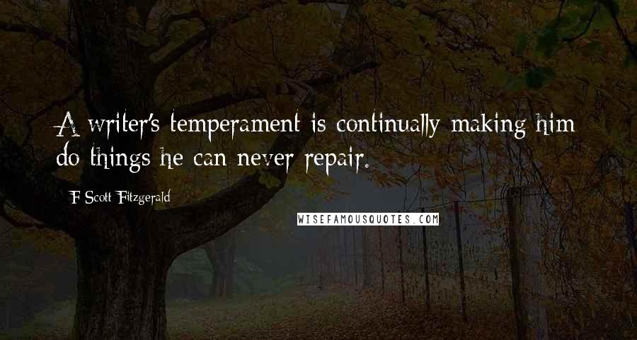 F Scott Fitzgerald Quotes: A writer's temperament is continually making him do things he can never repair.