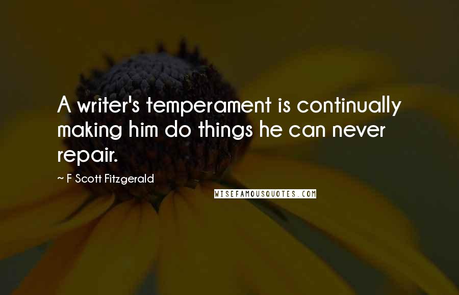 F Scott Fitzgerald Quotes: A writer's temperament is continually making him do things he can never repair.