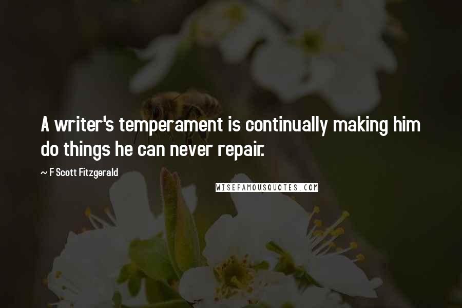 F Scott Fitzgerald Quotes: A writer's temperament is continually making him do things he can never repair.