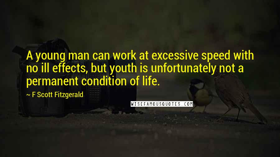 F Scott Fitzgerald Quotes: A young man can work at excessive speed with no ill effects, but youth is unfortunately not a permanent condition of life.