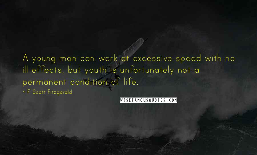 F Scott Fitzgerald Quotes: A young man can work at excessive speed with no ill effects, but youth is unfortunately not a permanent condition of life.