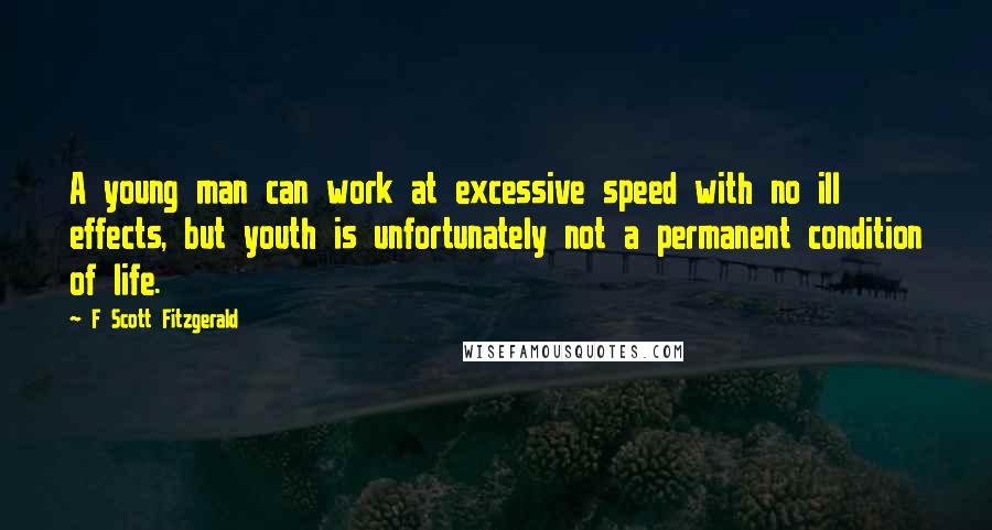 F Scott Fitzgerald Quotes: A young man can work at excessive speed with no ill effects, but youth is unfortunately not a permanent condition of life.