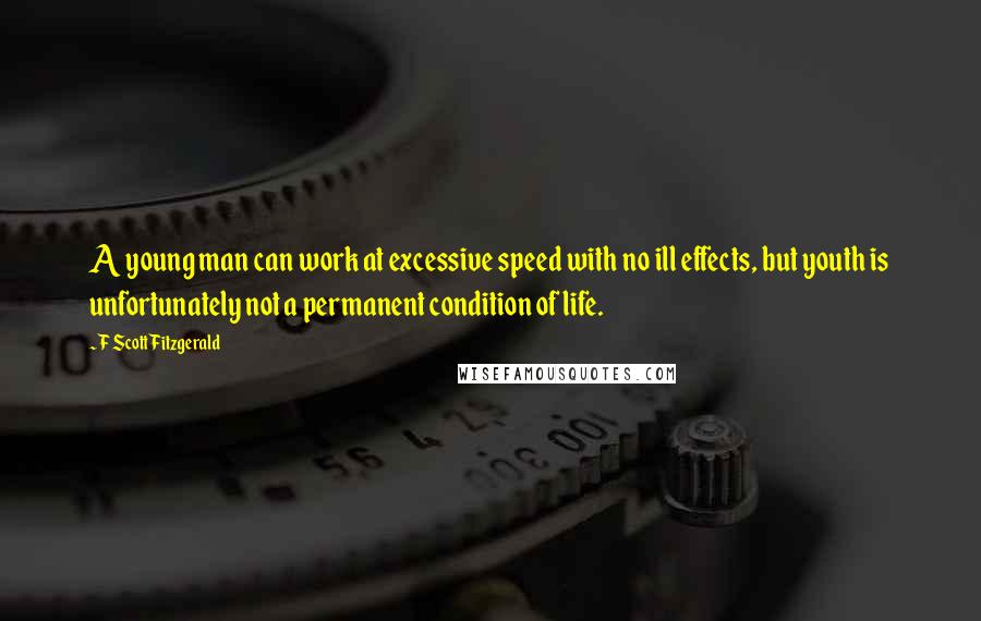 F Scott Fitzgerald Quotes: A young man can work at excessive speed with no ill effects, but youth is unfortunately not a permanent condition of life.