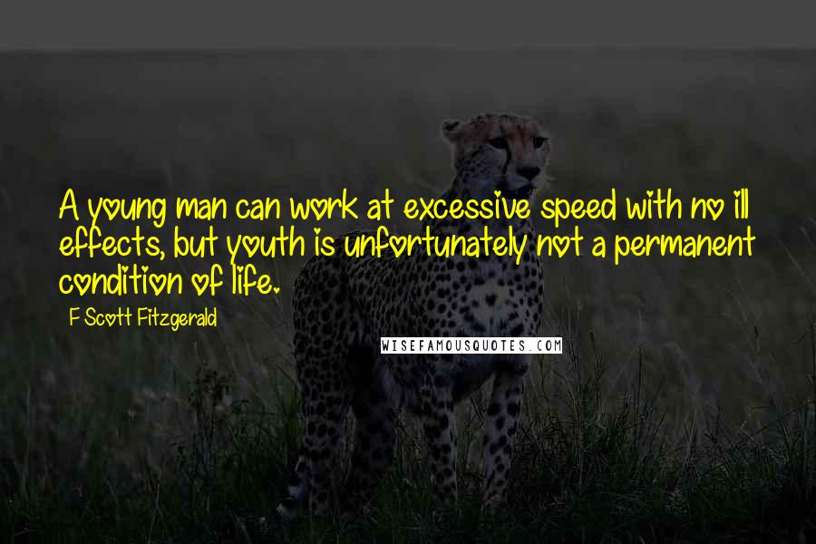 F Scott Fitzgerald Quotes: A young man can work at excessive speed with no ill effects, but youth is unfortunately not a permanent condition of life.