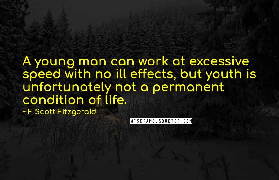 F Scott Fitzgerald Quotes: A young man can work at excessive speed with no ill effects, but youth is unfortunately not a permanent condition of life.