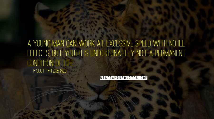 F Scott Fitzgerald Quotes: A young man can work at excessive speed with no ill effects, but youth is unfortunately not a permanent condition of life.