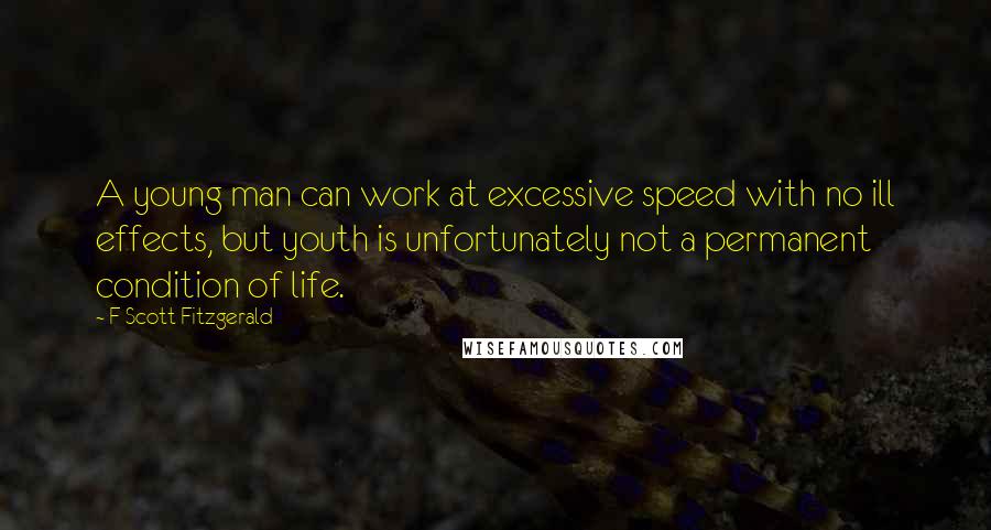 F Scott Fitzgerald Quotes: A young man can work at excessive speed with no ill effects, but youth is unfortunately not a permanent condition of life.