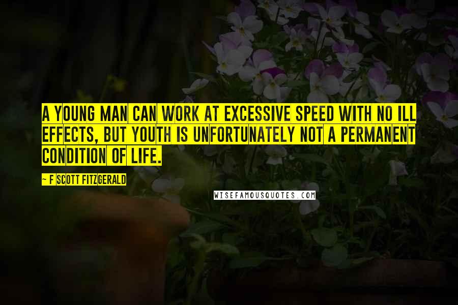 F Scott Fitzgerald Quotes: A young man can work at excessive speed with no ill effects, but youth is unfortunately not a permanent condition of life.