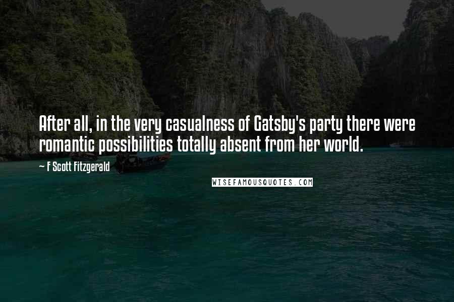 F Scott Fitzgerald Quotes: After all, in the very casualness of Gatsby's party there were romantic possibilities totally absent from her world.