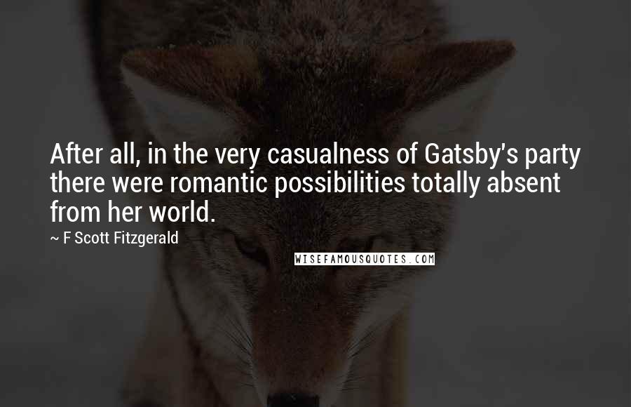 F Scott Fitzgerald Quotes: After all, in the very casualness of Gatsby's party there were romantic possibilities totally absent from her world.