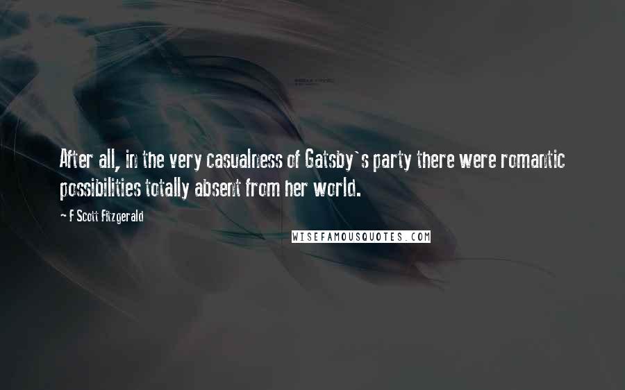 F Scott Fitzgerald Quotes: After all, in the very casualness of Gatsby's party there were romantic possibilities totally absent from her world.