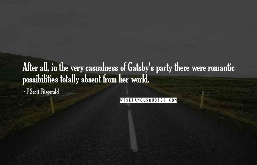 F Scott Fitzgerald Quotes: After all, in the very casualness of Gatsby's party there were romantic possibilities totally absent from her world.