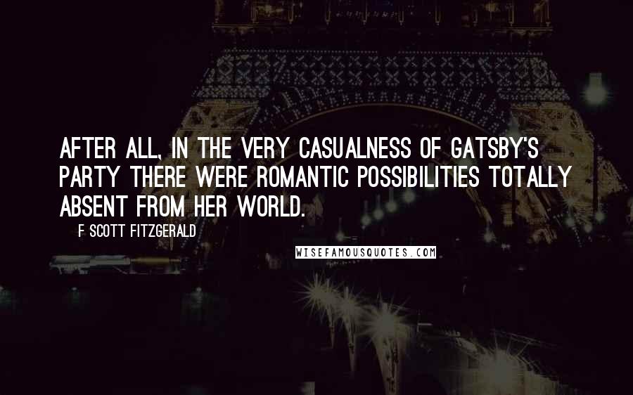 F Scott Fitzgerald Quotes: After all, in the very casualness of Gatsby's party there were romantic possibilities totally absent from her world.