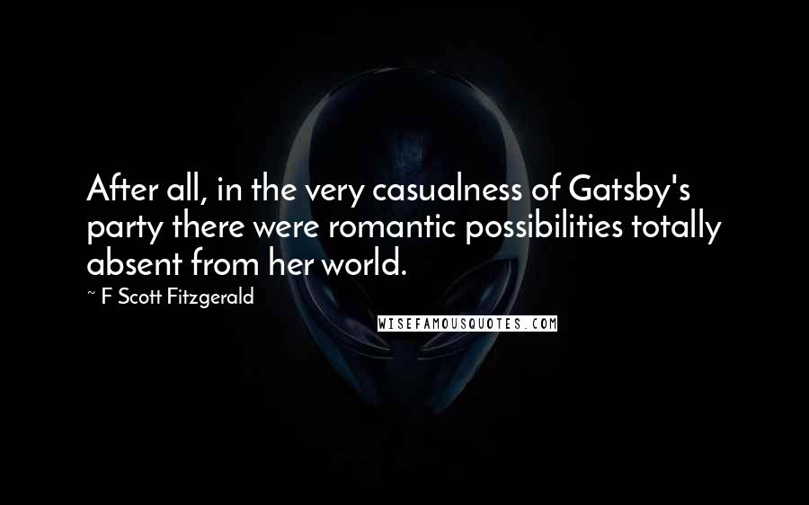 F Scott Fitzgerald Quotes: After all, in the very casualness of Gatsby's party there were romantic possibilities totally absent from her world.