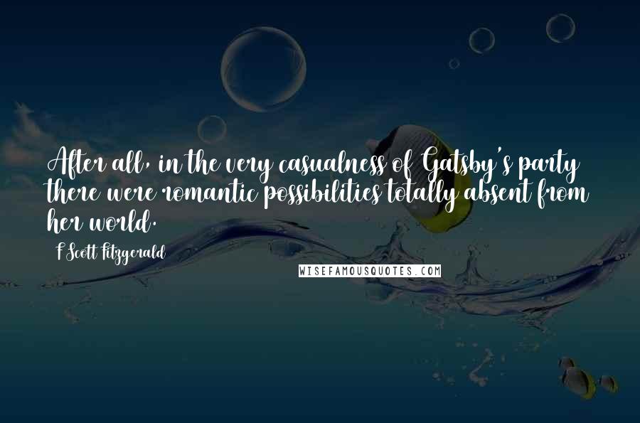 F Scott Fitzgerald Quotes: After all, in the very casualness of Gatsby's party there were romantic possibilities totally absent from her world.