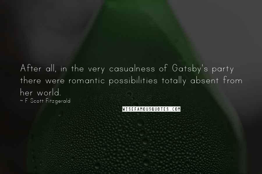 F Scott Fitzgerald Quotes: After all, in the very casualness of Gatsby's party there were romantic possibilities totally absent from her world.