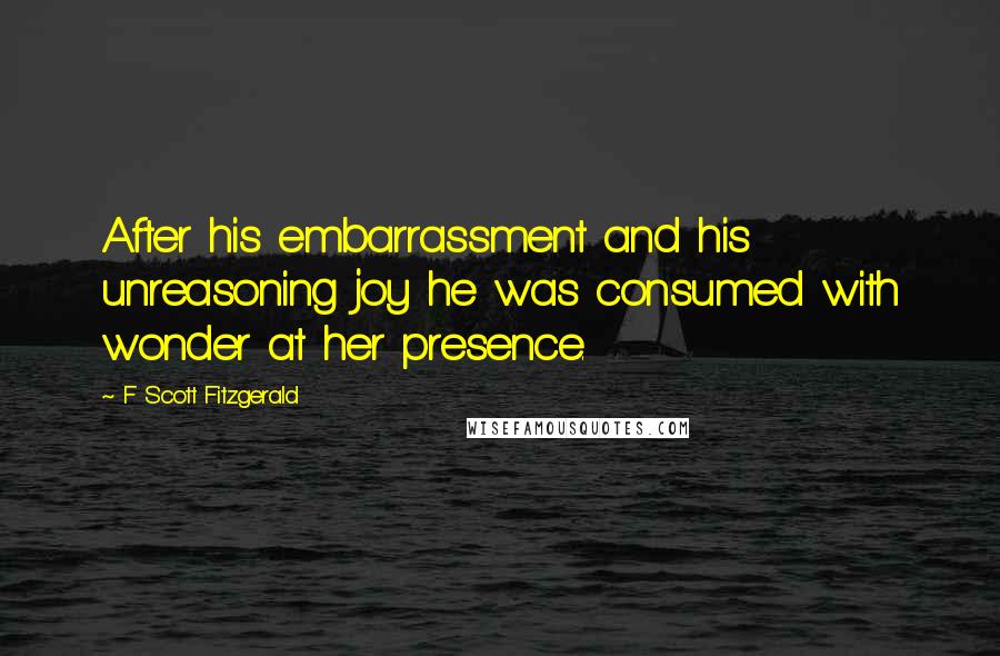 F Scott Fitzgerald Quotes: After his embarrassment and his unreasoning joy he was consumed with wonder at her presence.