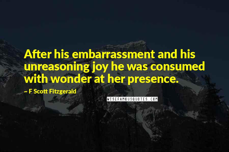 F Scott Fitzgerald Quotes: After his embarrassment and his unreasoning joy he was consumed with wonder at her presence.